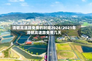 清明高速路免费的时间2024/2021年清明高速路免费几天