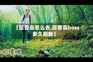 【巨兽岛怎么去,巨兽岛boss多久刷新】