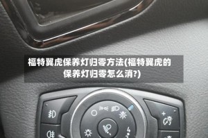 福特翼虎保养灯归零方法(福特翼虎的保养灯归零怎么消?)