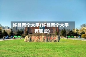 许昌有个大学(许昌有个大学有哪些)