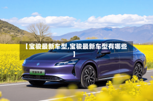 【宝骏最新车型,宝骏最新车型有哪些】