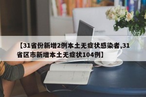【31省份新增2例本土无症状感染者,31省区市新增本土无症状104例】