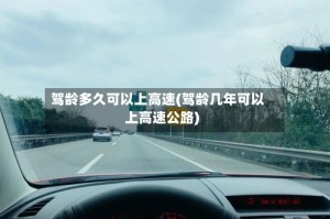 驾龄多久可以上高速(驾龄几年可以上高速公路)