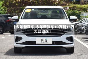 【今年新款车,今年新款车10万到15万大众朗逸】