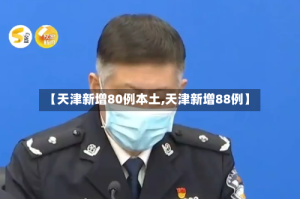 【天津新增80例本土,天津新增88例】