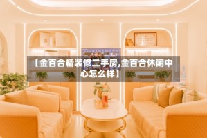 【金百合精装修二手房,金百合休闲中心怎么样】