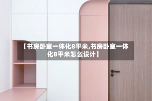 【书房卧室一体化8平米,书房卧室一体化8平米怎么设计】