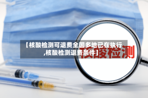 【核酸检测可退费全国多地已在执行,核酸检测退费条件】