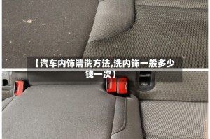 【汽车内饰清洗方法,洗内饰一般多少钱一次】