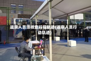 返京人员须核查行程轨迹(返京人员行动轨迹)