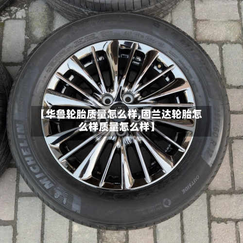 【华鲁轮胎质量怎么样,固兰达轮胎怎么样质量怎么样】-第1张图片