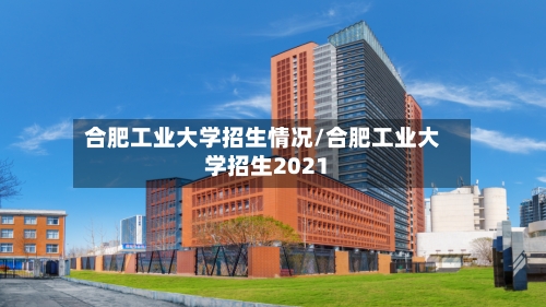 合肥工业大学招生情况/合肥工业大学招生2021-第2张图片