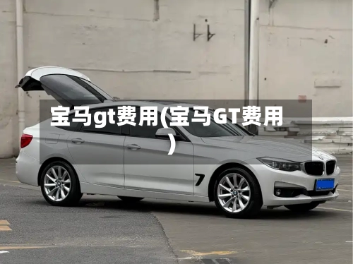 宝马gt费用(宝马GT费用)-第2张图片