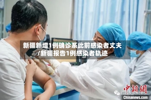 新疆新增1例确诊系此前感染者丈夫/新疆报告1例感染者轨迹-第3张图片