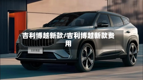 吉利博越新款/吉利博越新款费用-第2张图片