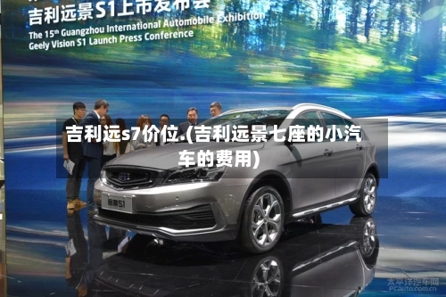 吉利远s7价位.(吉利远景七座的小汽车的费用)-第1张图片