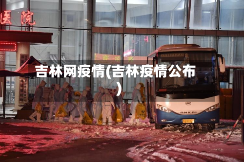 吉林网疫情(吉林疫情公布)-第1张图片