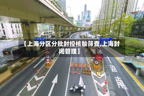 【上海分区分批封控核酸筛查,上海封闭管理】-第1张图片