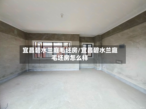 宜昌碧水兰庭毛坯房/宜昌碧水兰庭毛坯房怎么样-第2张图片
