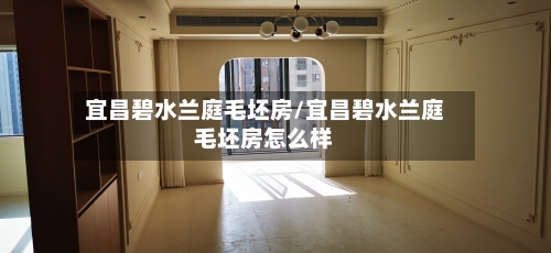 宜昌碧水兰庭毛坯房/宜昌碧水兰庭毛坯房怎么样-第1张图片