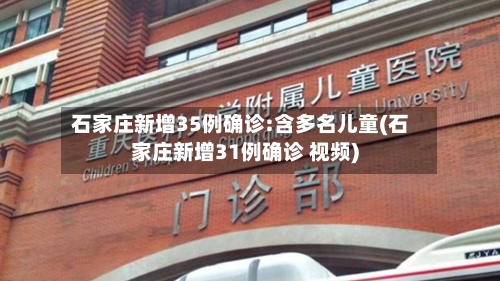 石家庄新增35例确诊:含多名儿童(石家庄新增31例确诊 视频)-第1张图片