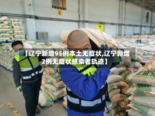 【辽宁新增95例本土无症状,辽宁新增2例无症状感染者轨迹】-第1张图片