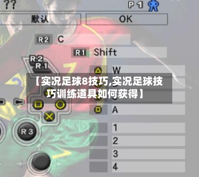 【实况足球8技巧,实况足球技巧训练道具如何获得】-第1张图片