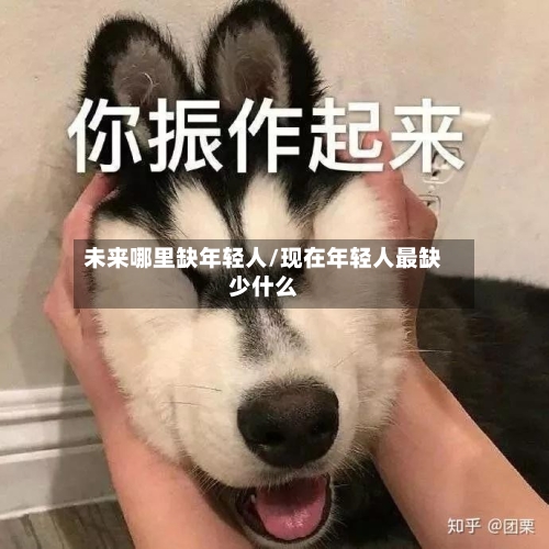 未来哪里缺年轻人/现在年轻人最缺少什么-第1张图片