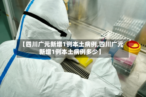 【四川广元新增1例本土病例,四川广元新增1例本土病例多少】-第1张图片