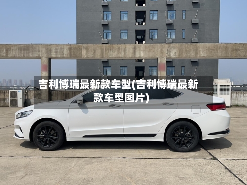 吉利博瑞最新款车型(吉利博瑞最新款车型图片)-第1张图片