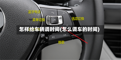 怎样给车辆调时间(怎么调车的时间)-第1张图片