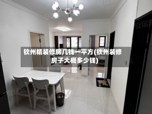 钦州精装修房几钱一平方(钦州装修房子大概多少钱)-第1张图片