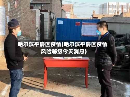 哈尔滨平房区疫情(哈尔滨平房区疫情风险等级今天消息)-第1张图片