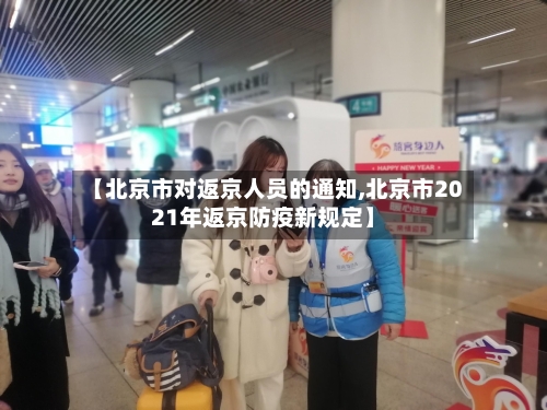 【北京市对返京人员的通知,北京市2021年返京防疫新规定】-第1张图片