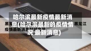 哈尔滨最新疫情最新消息(哈尔滨最新的疫情情况 最新消息)-第2张图片