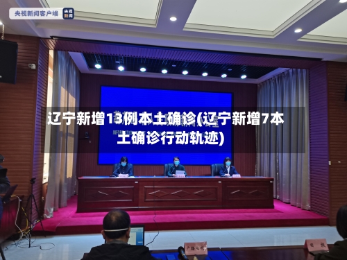 辽宁新增13例本土确诊(辽宁新增7本土确诊行动轨迹)-第2张图片