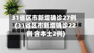 31省区市新增确诊27例(31省区市新增确诊22例 含本土2例)-第1张图片