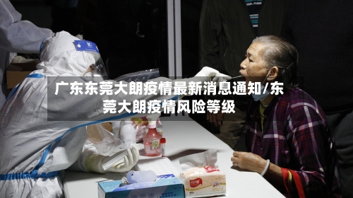 广东东莞大朗疫情最新消息通知/东莞大朗疫情风险等级-第1张图片