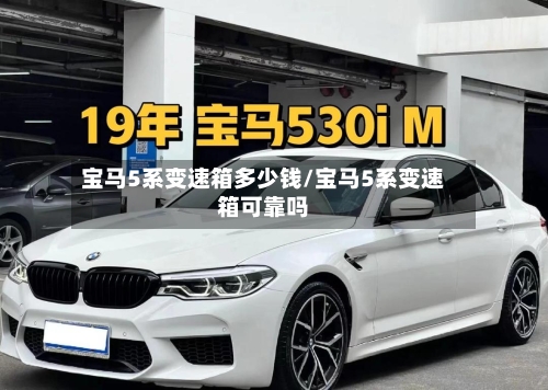 宝马5系变速箱多少钱/宝马5系变速箱可靠吗-第1张图片