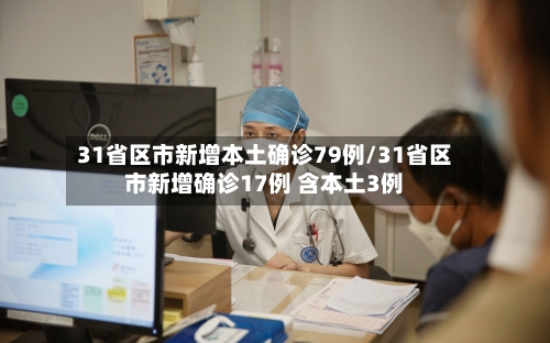 31省区市新增本土确诊79例/31省区市新增确诊17例 含本土3例-第3张图片