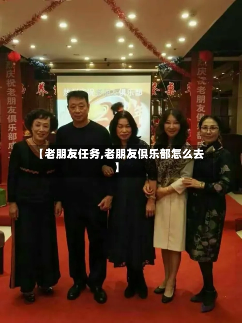 【老朋友任务,老朋友俱乐部怎么去】-第1张图片