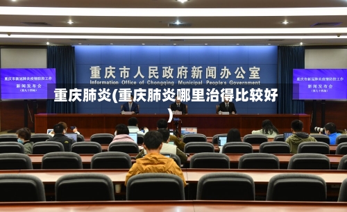 重庆肺炎(重庆肺炎哪里治得比较好)-第1张图片