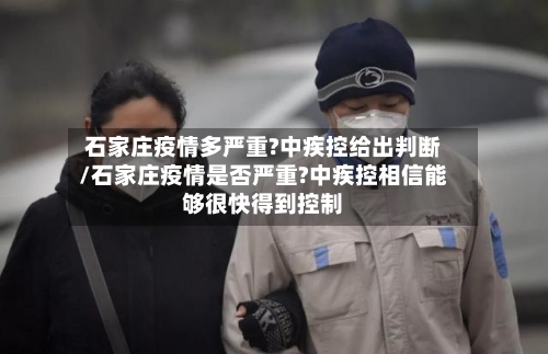 石家庄疫情多严重?中疾控给出判断/石家庄疫情是否严重?中疾控相信能够很快得到控制-第2张图片