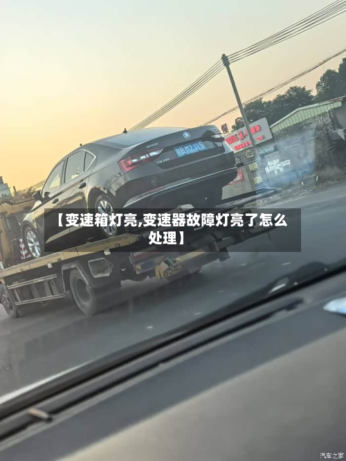 【变速箱灯亮,变速器故障灯亮了怎么处理】-第1张图片