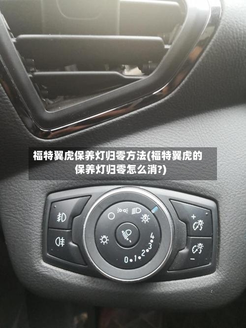 福特翼虎保养灯归零方法(福特翼虎的保养灯归零怎么消?)-第1张图片