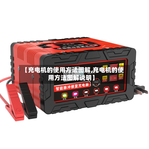 【充电机的使用方法图解,充电机的使用方法图解说明】-第1张图片