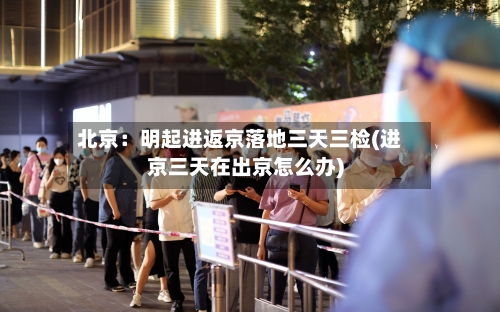 北京：明起进返京落地三天三检(进京三天在出京怎么办)-第3张图片