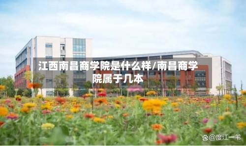 江西南昌商学院是什么样/南昌商学院属于几本-第2张图片