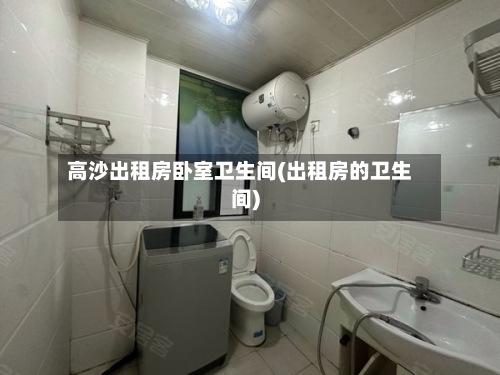 高沙出租房卧室卫生间(出租房的卫生间)-第1张图片