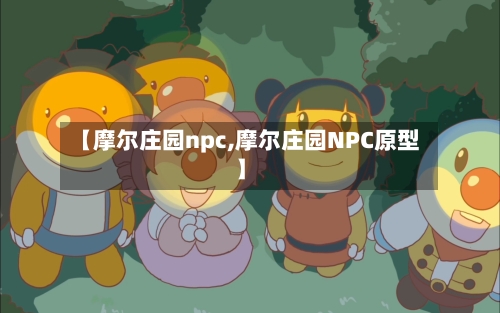 【摩尔庄园npc,摩尔庄园NPC原型】-第2张图片